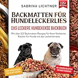 Backmatten für Hundeleckerlies – Das leckere Hundekekse Backbuch: Mit über 115 Backmatten Rezepte für Ihren Vierbeiner. Kochen für Hunde mit der Leckerliematte