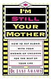 I'm Still Your Mother: How To Get Along With Your Grown-Up Children For The Rest Of Your Life