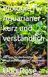 Biologie für Aquarianer - kurz und verständlich: mit Tipps für die Einrichtung und Pflege eines 'einfachen' Aquariums