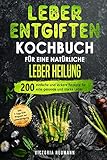 Leber entgiften Kochbuch für eine natürliche Leber Heilung: 200 einfache und leckere Rezepte für eine gesunde und starke Leber. Inkl. 7-Tage-Diät-Programm zur Leberreinigung