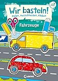 Wir basteln! - Malen, Ausschneiden, Kleben - Fahrzeuge: Beschäftigung für Kinder ab 3 Jahre