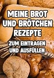 Meine Brot und Brötchen Rezepte: Ein tolles Rezeptbuch zum Eintragen für deine Küche.