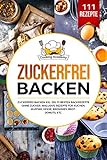 Zuckerfrei Backen: Zuckerfrei Backen XXL. Die 111 besten Backrezepte ohne Zucker. Inklusive Rezepte für Kuchen, Muffins, Kekse, Brownies, Brot , Donuts, etc.