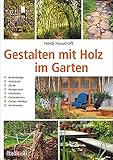 Gestalten mit Holz im Garten: Bodenbeläge, Holzdecks, Zäune, Rankgerüste, Holzkisten, Gartenbauten, Grüner Holzbau, Flechtwerke