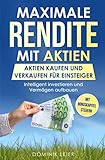 Maximale Rendite mit Aktien: Aktien kaufen und verkaufen für Einsteiger: Intelligent investieren und Vermögen aufbauen (Börse verstehen, Band 1)