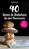 40 Brote & Brötchen für den Thermomix: Einfache & leckere Rezepte mit Geling-Garantie (Backen, Gesund, Allergie, Abnehmen)