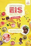 Erfrischende Eis-Rezepte zum Selbermachen – Kreative und vielfältige Ideen für das ganze Jahr: Feinster Genuss wie aus der Eisdiele (Anfängerfreundliche Zubereitung, mit oder ohne Eismaschine)