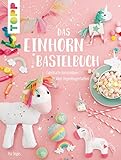 Das Einhorn-Bastelbuch: Fabelhafte Kreativideen in allen Regenbogenfarben