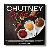 Chutney Kochbuch: Vom klassischen indischen Mango- Chutney bis zum scharfen Tomaten- Chutney. Die beliebtesten und leckersten Chutney Rezepte für die ganze Familie.