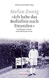 Stefan Zweig - 'Ich habe das Bedürfnis nach Freunden': Erzählungen, Essays und unbekannte Texte: Erzählungen, 528 Essays und unbekannte Texte