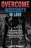 OVERCOME INSECURITY IN LOVE: The Practical Guide Eliminates Insecurity Jealousy And Fear Of Abandonment. Learn How To Manage Emotions, Avoid Conflicts, Boost Your Self-Confidence. (English Edition)