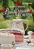 Unsere besten Landfrauen-Torten - Die beliebtesten Rezepte aus bäuerlichen Hofcafés: Klassische und raffinierte Tortenrezepte. Saisonale Backrezepte für ... - Mit wertvollen Landfrauen-Backtipps