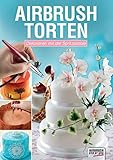 Airbrush-Torten: Dekorieren mit der Spritzpistole (Airbrush Step by Step Workbook)