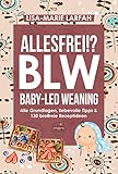 ALLESFREI!? BLW Baby led Weaning: Ratgeber aller Grundlagen, meine Praxistipps für Euren liebevollen Start in die selbstbestimmte, breifreie Beikost & Kochbuch mit 130 gesunden Rezepten für Anfänger