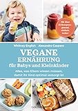 Vegane Ernährung für Babys und Kleinkinder: Alles, was Eltern wissen müssen, damit ihr Kind optimal versorgt ist - Mit über 50 Rezepten – gesund, einfach, lecker