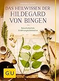 Das Heilwissen der Hildegard von Bingen: Naturheilmittel - Ernährung - Edelsteine (Alternativmedizin)