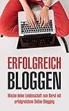 Erfolgreich bloggen: Mache deine Leidenschaft zum Beruf mit erfolgreichem Online-Blogging