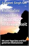 Kundalini Yoga bei Sucht und Abhängigkeit: Mit zwei Yoga-Sets und fünf geführten Meditationen (Yoga Infos Basistexte)