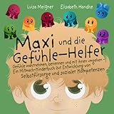 Maxi und die Gefühle-Helfer: Gefühle wahrnehmen, benennen und mit ihnen umgehen – Ein Mitmach-Kinderbuch zur Entwicklung von Selbstfürsorge und sozialer Kompetenzen