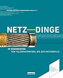 Netz-Dinge: 30 Geschichten - Vom Telegrafenkabel bis zur Datenbrille (Neue Berliner Beiträge zur Technikgeschichte und Industriekultur)