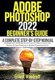 Adobe Photoshop 2022 Beginner's Guide: A Complete Step-By-Step Manual for Beginners and Experts with Tips & Tricks to Learn and Master All New Features in Adobe Photoshop 2022 (English Edition)