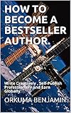 HOW TO BECOME A BESTSELLER AUTHOR.: Write Creatively , Self-Publish Professionally and Earn Globally. (English Edition)