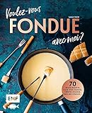 Voulez-vous FONDUE avec moi?: Über 70 heiße Rezepte: Trüffel-Fondue, Pho-Bo-Fondue, Cake-Pop-Fondue, Schweizer Käsefondue, Schokoladen-Fondue, Fondue Chinoise, Veggie-Fondue, Pizza-Fondue ...