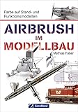 Airbrush Modellbau: Farbe auf Stand- und Funktionsmodellen. Das Standardwerk für Modellbauer und Modelleisenbahner. Zahlreiche Übungen und Schritt-für-Schritt-Anleitungen rund um Modell und Farbe