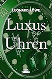 Luxus Uhren: hren Buch Rolex Omega Breitling Hublot Rolex Submariner Rolex Daytona Rolex GMT Omega Seamaster Omega Speedmaster Uhren Buch Geschichte Luxus Herren Automatikuhren