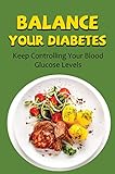 Balance Your Diabetes: Keep Controlling Your Blood Glucose Levels (English Edition)