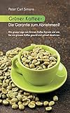 Grüner Kaffee - Die Garantie zum Abnehmen?: Die grosse Lüge vom grünen Kaffee-Extrakt und wie Sie mit grünem Kaffee gesund und schnell abnehmen.