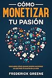 Cómo Monetizar tu Pasión: Descubre Cómo Ganar Dinero Haciendo lo que más te Gusta en la Vida (Spanish Edition)