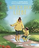 Wie ich dich liebe: Eine Liebeserklärung an das eigene Kind als gefühlvolle Reimgeschichte. Bilderbuch über Familie und die verschiedenen Formen der Liebe. Kinderbuch ab 3 Jahren