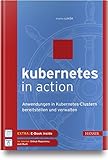 Kubernetes in Action: Anwendungen in Kubernetes-Clustern bereitstellen und verwalten