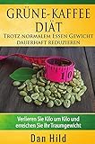 Grüne-Kaffee-Diät – Trotz normalem Essen Gewicht dauerhaft reduzieren: Verlieren Sie Kilo um Kilo und erreichen Sie Ihr Traumgewicht