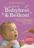 Das große Buch von Babybrei & Beikost: Sicherer Einstieg mit Empfehlungen, Beikostplan und über 70 Rezepten für Babybrei, Fingerfood und ... Mit einem ... Mit einem Vorwort von Ingeborg Stadelmann