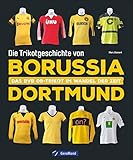 Die Trikotgeschichte von Borussia Dortmund. Das BVB-Fußballtrikot im Wandel der Zeit. Mehr als 100 Original-Spielertrikots und über 150 historische Abbildungen.: Das BVB 09-Trikot im Wandel der Zeit