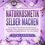 Naturkosmetik selber machen: Wie Sie ganz einfach diverse Kosmetik Produkte, Hautcremes, Seifen, Duschgele, Shampoos, Massage Öle, Raumdüfte uvm. selbst herstellen - inklusive vieler Rezepte