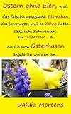 Ostern ohne Eier, und… das falsche gegossene Blümchen, das jammerte, weil es Zähne hatte..: Elektrische Zahnbürsten für Tomaten? & Als ich vom Osterhasen angefallen worden bin (Oster-Geschichte)