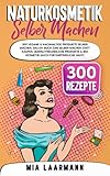 Naturkosmetik selber machen: 300 vegane & nachhaltige Produkte selber machen. Das DIY Buch zum selber machen statt kaufen. Umweltfreundliche Produkte & Bio Kosmetik (auch für empfindliche Haut)