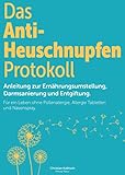 Das Anti- Heuschnupfen Protokoll: Anleitung zur Ernährungsumstellung, Darmsanierung und Entgiftung: Für ein Leben ohne Pollenallergie, Allergie Tabletten und Nasenspray