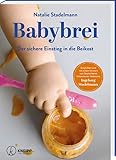 Babybrei: Der sichere Einstieg in die Beikost - So machen Sie alles richtig! Nahrhafte, gesunde und leckere Babynahrung selbst gemacht + alle wichtigen Infos zu Allergien und Unverträglichkeiten!