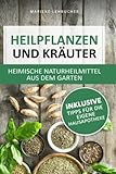 Heilpflanzen und Kräuter - heimische Naturheilmittel aus dem Garten: Natürliche Linderung von Schmerzen und Beschwerden ohne Chemie inkl. Tipps für die eigene Hausapotheke