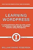 Learning Wordpress: A Comprehensive Step-By-Step Guide to Building a High-Quality Business Webs: A Comprehensive Step-By-Step Guide to Building a High-Quality Business Websvolume 1