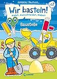 Wir basteln! - Malen, Ausschneiden, Kleben - Baustelle: Beschäftigung für Kinder ab 3 Jahre